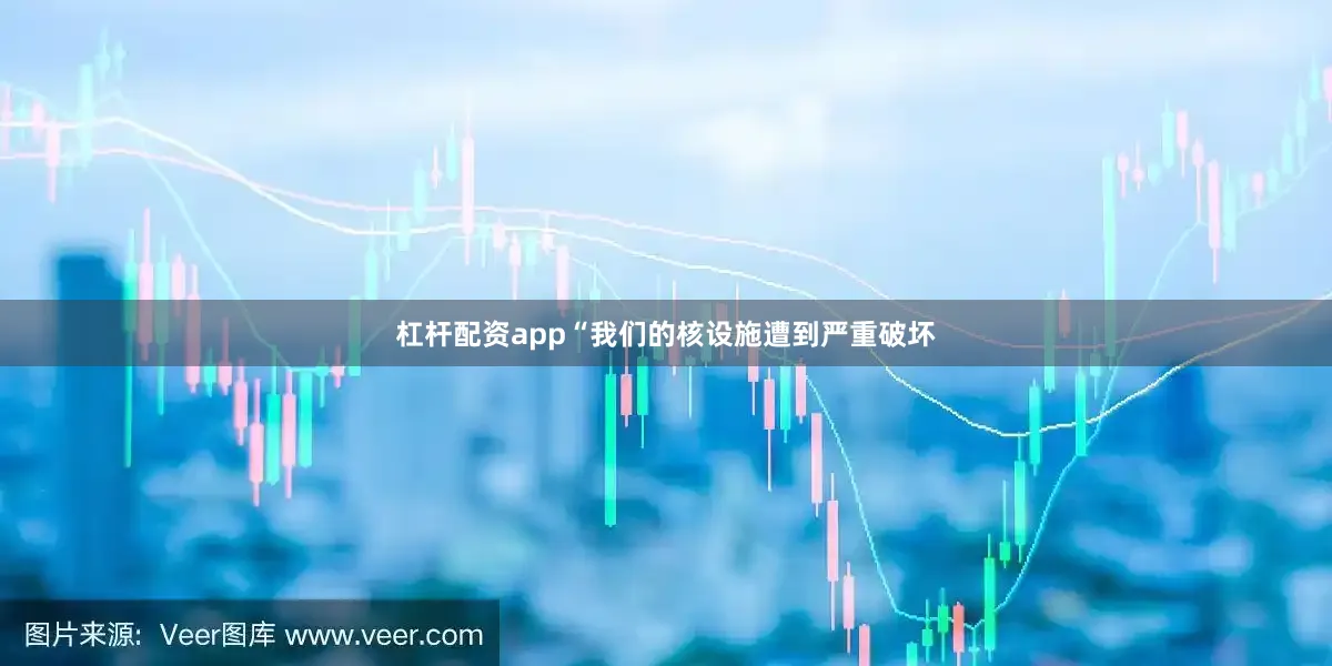 杠杆配资app“我们的核设施遭到严重破坏