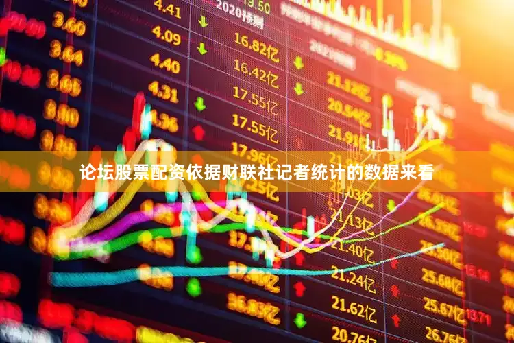 论坛股票配资依据财联社记者统计的数据来看