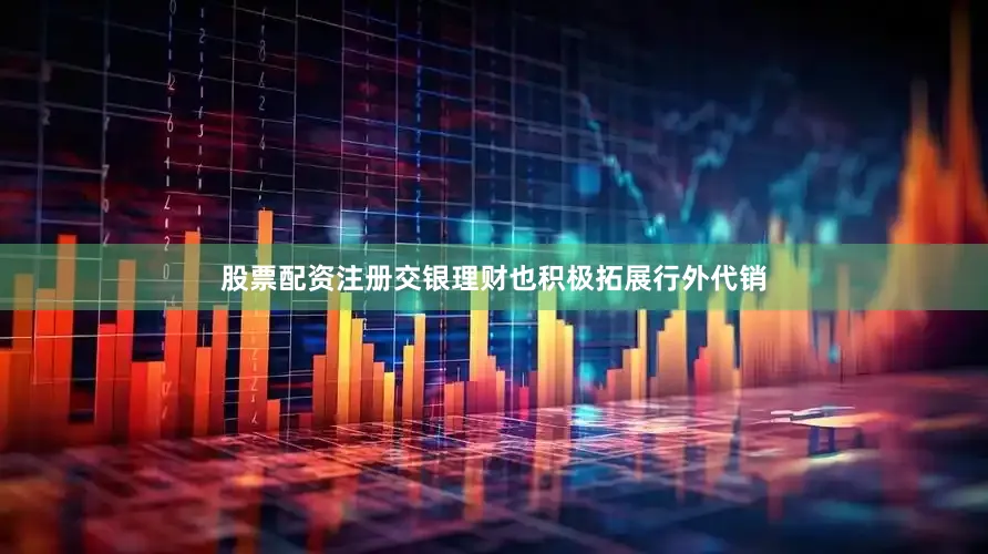股票配资注册　　交银理财也积极拓展行外代销