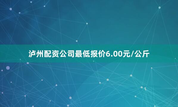 泸州配资公司最低报价6.00元/公斤