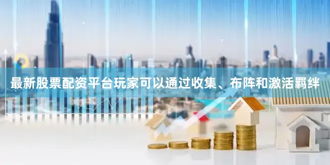 最新股票配资平台玩家可以通过收集、布阵和激活羁绊
