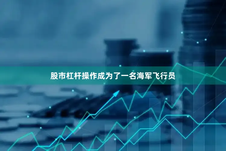 股市杠杆操作成为了一名海军飞行员