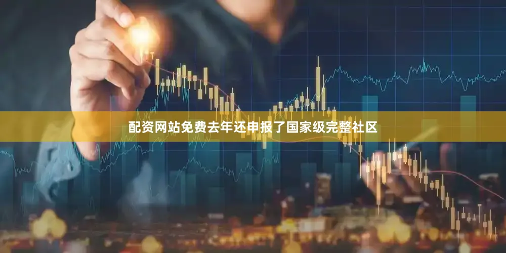 配资网站免费去年还申报了国家级完整社区
