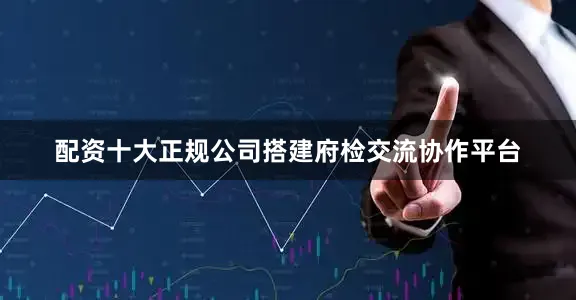 配资十大正规公司搭建府检交流协作平台