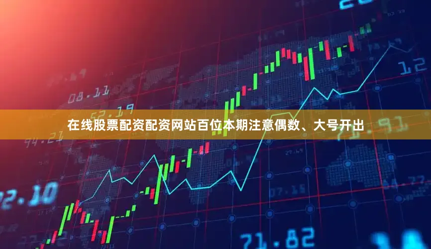 在线股票配资配资网站百位本期注意偶数、大号开出