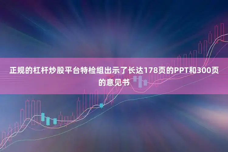 正规的杠杆炒股平台特检组出示了长达178页的PPT和300页的意见书
