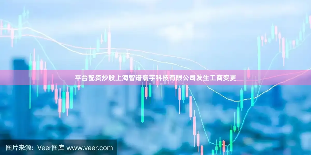 平台配资炒股上海智谱寰宇科技有限公司发生工商变更