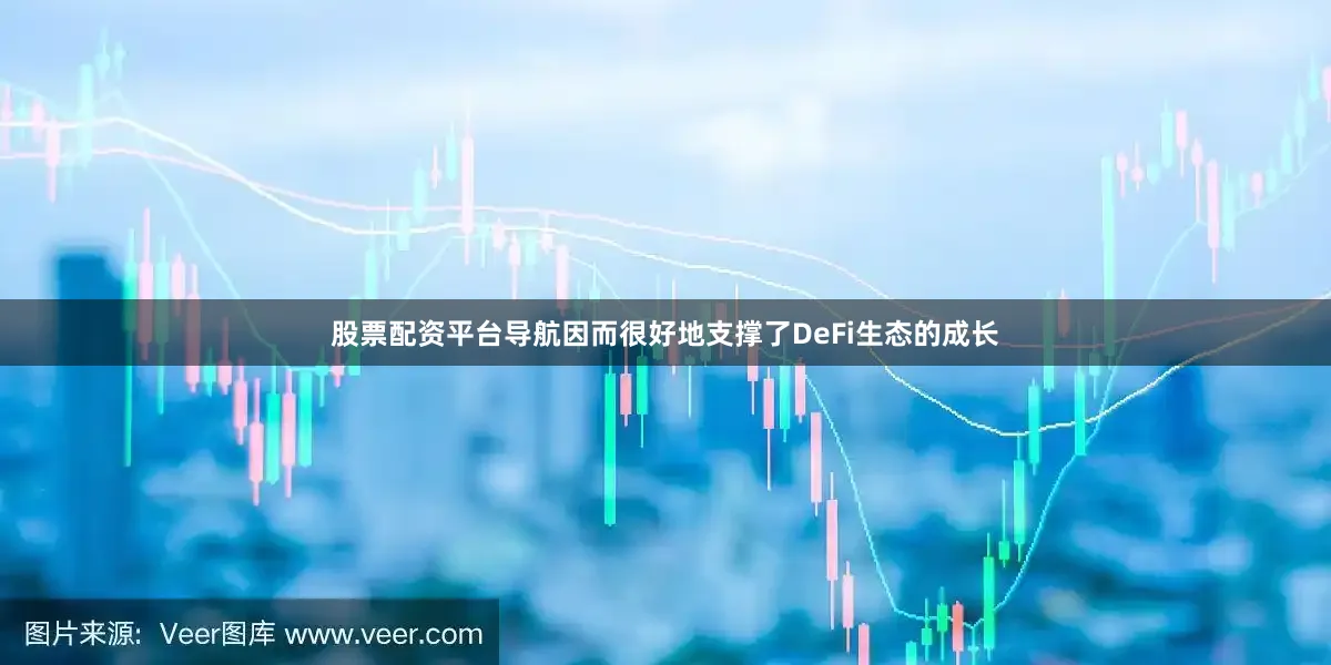 股票配资平台导航因而很好地支撑了DeFi生态的成长