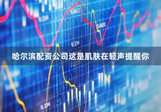 哈尔滨配资公司这是肌肤在轻声提醒你