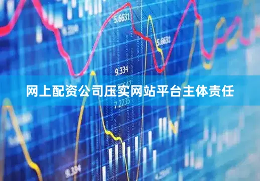 网上配资公司压实网站平台主体责任