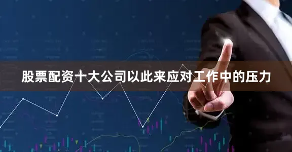 股票配资十大公司以此来应对工作中的压力