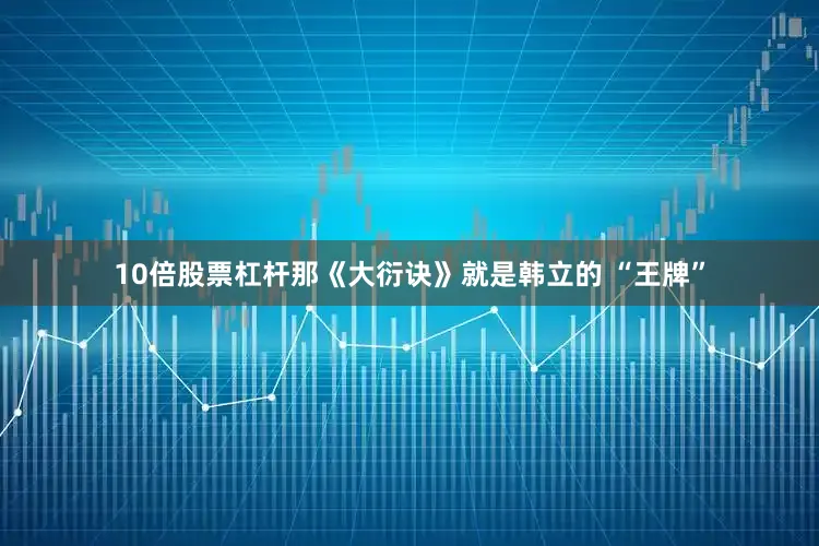 10倍股票杠杆那《大衍诀》就是韩立的 “王牌”