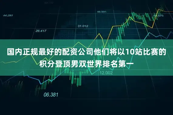 国内正规最好的配资公司他们将以10站比赛的积分登顶男双世界排名第一