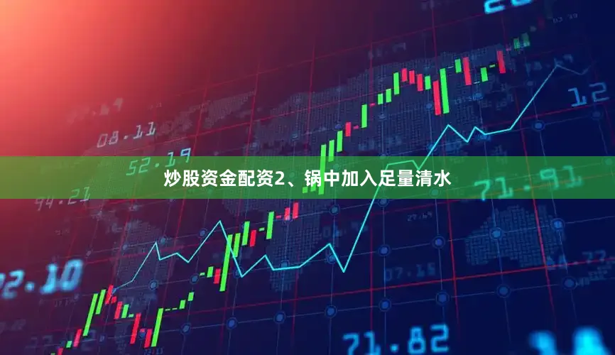 炒股资金配资　　2、锅中加入足量清水