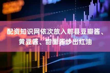 配资知识网依次放入郫县豆瓣酱、黄豆酱、甜面酱炒出红油
