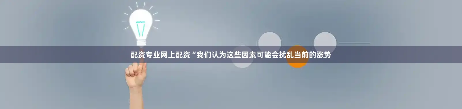 配资专业网上配资“我们认为这些因素可能会扰乱当前的涨势