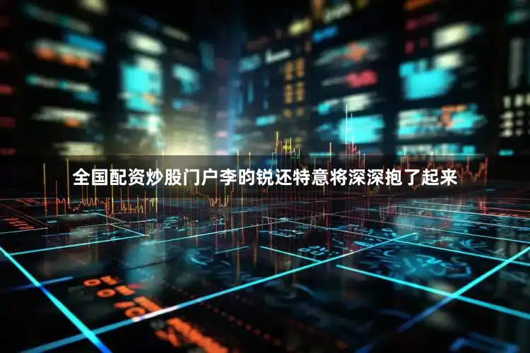 全国配资炒股门户李昀锐还特意将深深抱了起来
