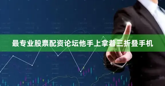 最专业股票配资论坛他手上拿着三折叠手机