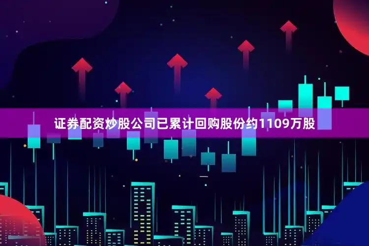 证券配资炒股公司已累计回购股份约1109万股