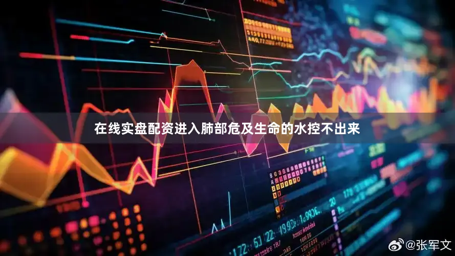 在线实盘配资进入肺部危及生命的水控不出来