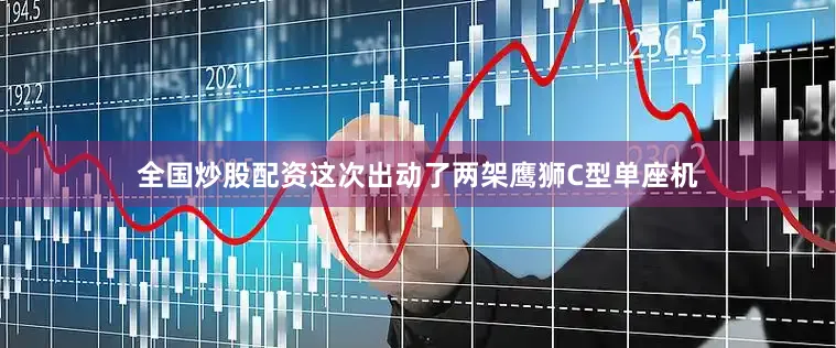 全国炒股配资这次出动了两架鹰狮C型单座机