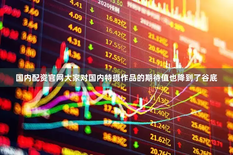 国内配资官网大家对国内特摄作品的期待值也降到了谷底