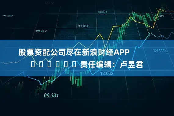 股票资配公司尽在新浪财经APP            						责任编辑：卢昱君