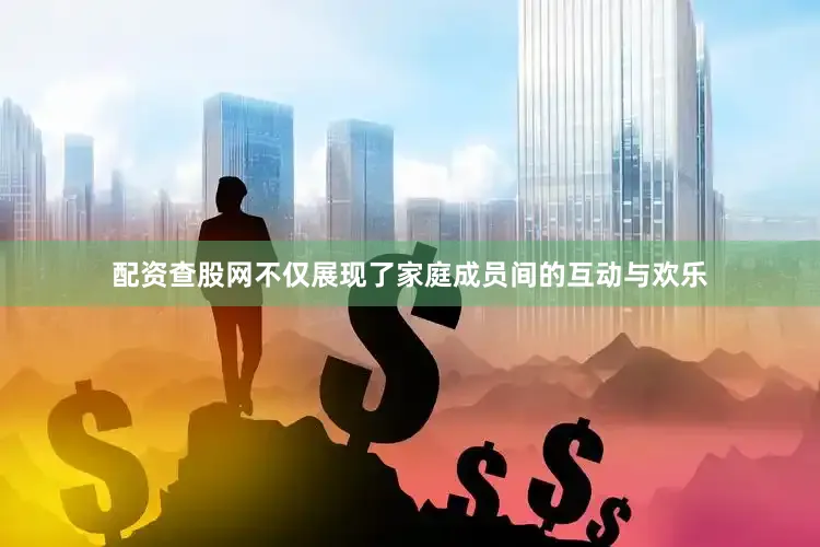 配资查股网不仅展现了家庭成员间的互动与欢乐