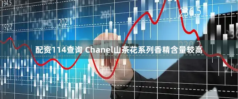 配资114查询 Chanel山茶花系列香精含量较高