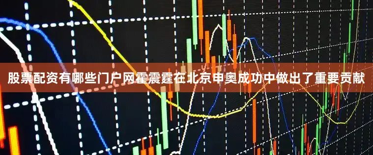 股票配资有哪些门户网霍震霆在北京申奥成功中做出了重要贡献