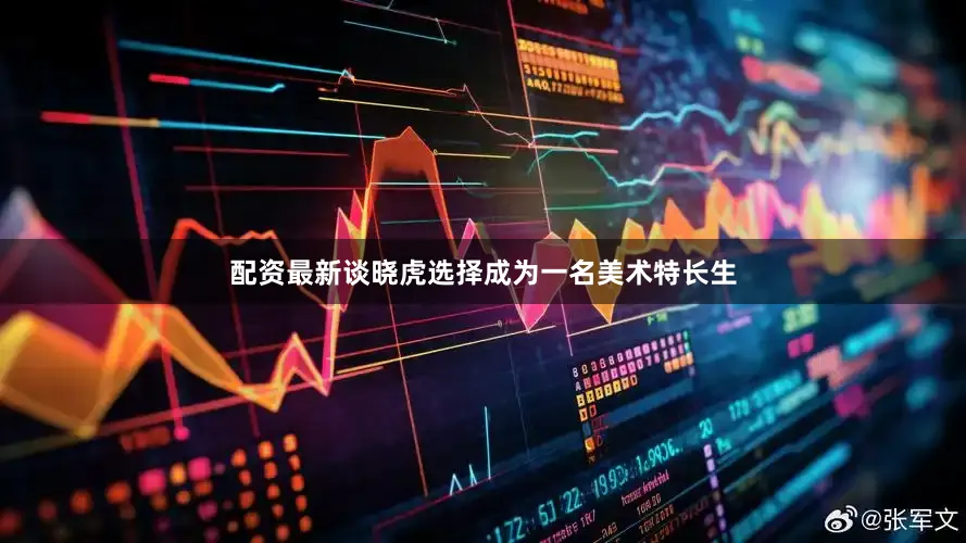 配资最新谈晓虎选择成为一名美术特长生