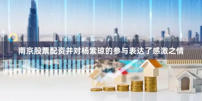 南京股票配资并对杨紫琼的参与表达了感激之情