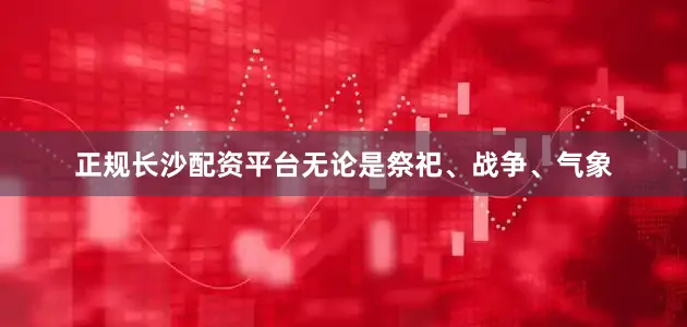 正规长沙配资平台无论是祭祀、战争、气象