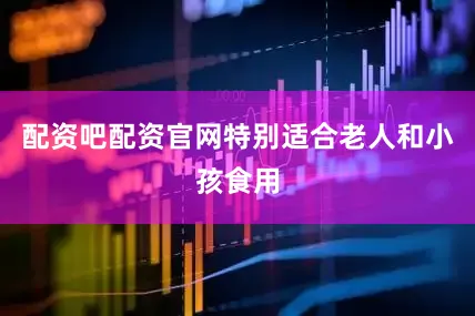 配资吧配资官网特别适合老人和小孩食用