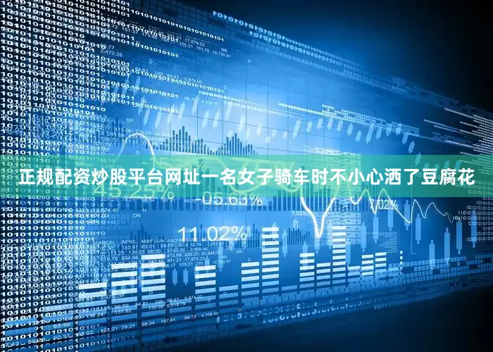 正规配资炒股平台网址一名女子骑车时不小心洒了豆腐花