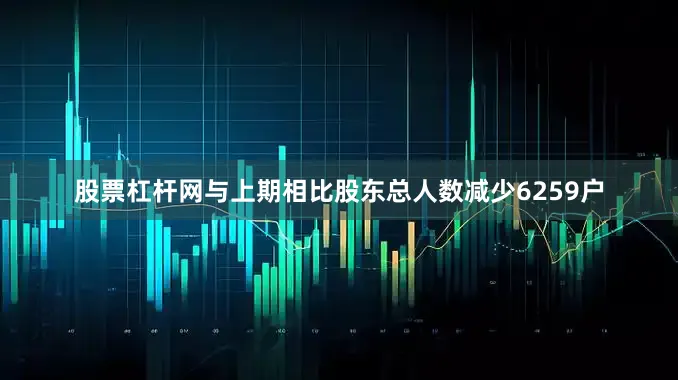 股票杠杆网与上期相比股东总人数减少6259户