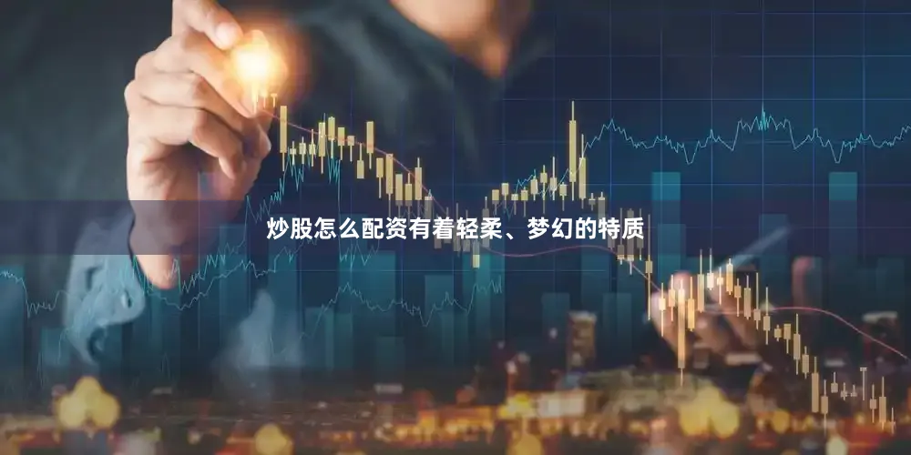 炒股怎么配资有着轻柔、梦幻的特质