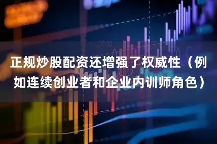正规炒股配资还增强了权威性（例如连续创业者和企业内训师角色）