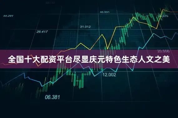 全国十大配资平台尽显庆元特色生态人文之美
