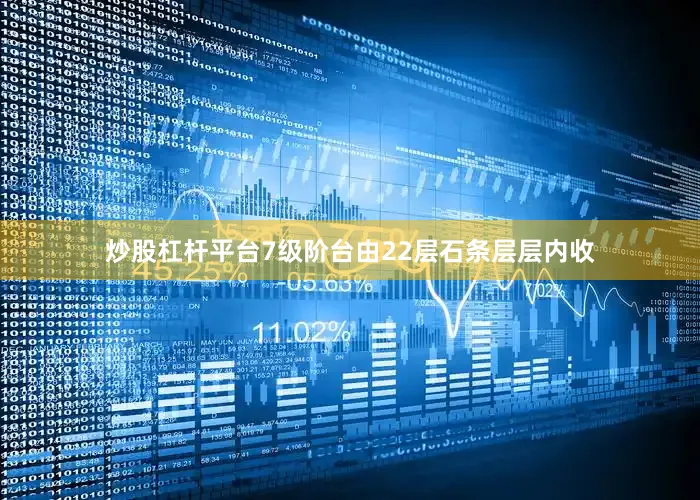 炒股杠杆平台7级阶台由22层石条层层内收