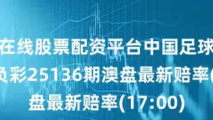 在线股票配资平台中国足球彩票胜负彩25136期澳盘最新赔率(17:00)