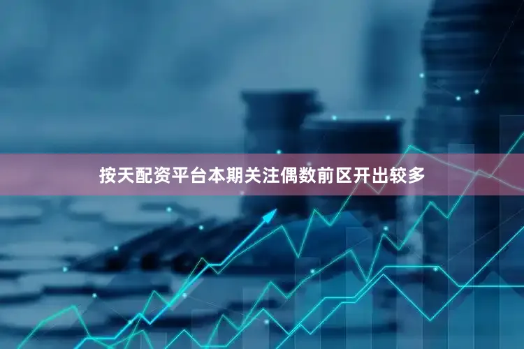 按天配资平台本期关注偶数前区开出较多