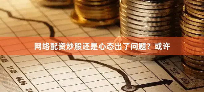 网络配资炒股还是心态出了问题？或许