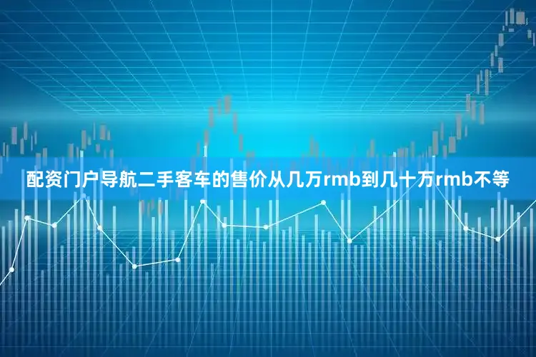 配资门户导航二手客车的售价从几万rmb到几十万rmb不等