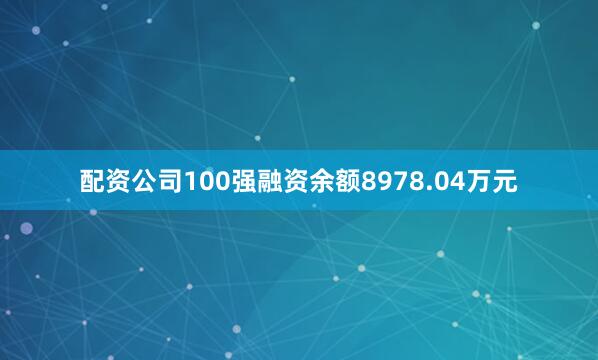配资公司100强融资余额8978.04万元