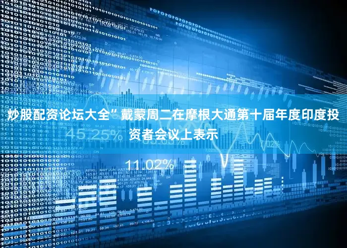 炒股配资论坛大全”戴蒙周二在摩根大通第十届年度印度投资者会议上表示