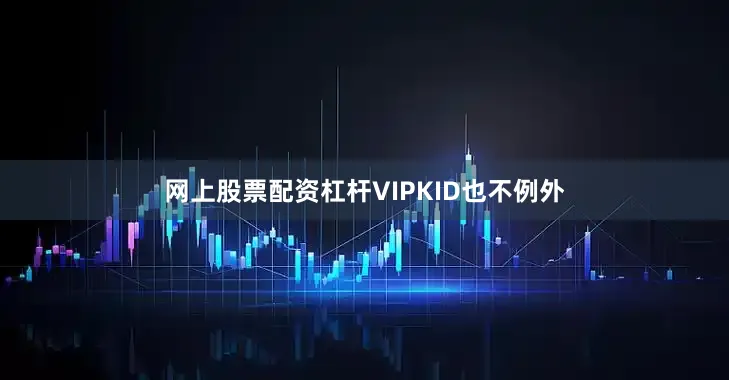 网上股票配资杠杆VIPKID也不例外