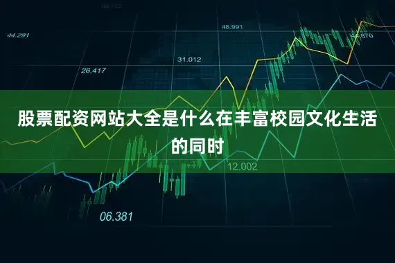 股票配资网站大全是什么在丰富校园文化生活的同时
