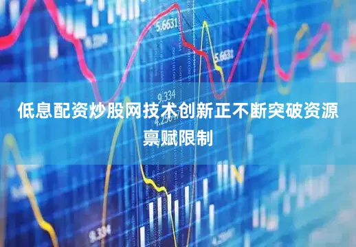 低息配资炒股网技术创新正不断突破资源禀赋限制