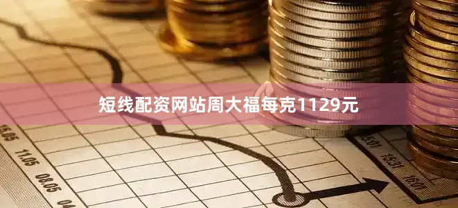 短线配资网站周大福每克1129元